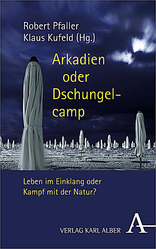 Arkadien oder Dschungelcamp. Leben im Einklang oder Kampf mit der Natur?, Bild: Hrsg. von Robert Pfaller und Klaus Kufeld. Freiburg/München: Verlag Karl Alber, 2014..