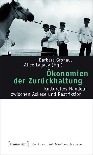 Barbara Gronau, Alice Lagaay (Hg.): Ökonomien der Zurückhaltung. Kulturelles Handeln zwischen Askese und Restriktion, Bild: Bielefeld: Transcript, 2010.